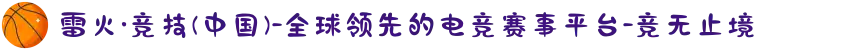 雷火·竞技(中国)-全球领先的电竞赛事平台-竞无止境